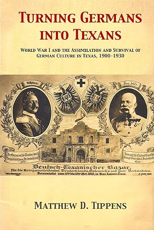 turning germans into texans world war i and the assimilation and survival of german culture in texas 1900