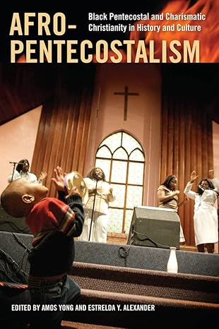 afro pentecostalism black pentecostal and charismatic christianity in history and culture 1st edition amos