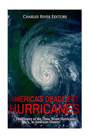 americaa s deadliest hurricanes the history of the three worst hurricanes in american history 1st edition