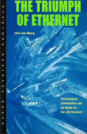 the triumph of ethernet technological communities and the battle for the lan standard 1st edition urs von