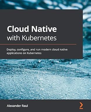 cloud native with kubernetes deploy configure and run modern cloud native applications on kubernetes 1st