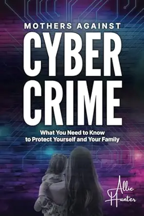 mothers against cyber crime what you need to know to protect yourself and your family 1st edition allie