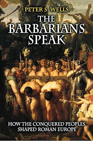 the barbarians speak how the conquered peoples shaped roman europe 1st edition peter s wells 0691089787,