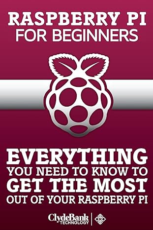 rasberry pi for beginners everything you need to know to get the most out of your raspberry pi 1st edition