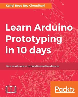 learn arduino prototyping in 10 days your crash course to build innovative devices 1st edition kallol bosu