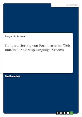 standardisierung von formularen im web mittels der markup language xforms 1st edition benjamin brauer
