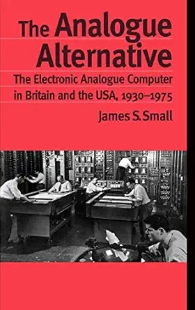 the analogue alternative the electronic analogue computer in britain and the usa 1930 1975 1st edition james