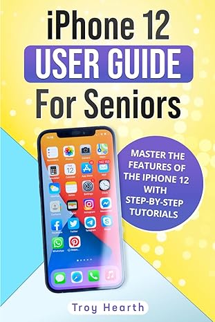 iphone 12 user guide for seniors master the features of the iphone 12 with step by step tutorials 1st edition