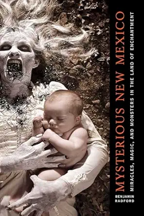 mysterious new mexico miracles magic and monsters in the land of enchantment 1st edition benjamin radford