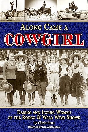 along came a cowgirl daring and iconic women of rodeos and wild west shows 1st edition chris enss 1560378131,