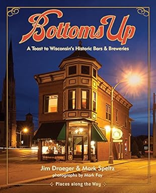 bottoms up a toast to wisconsins historic bars and breweries 1st edition jim draeger ,mark speltz ,mark fay