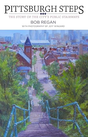 pittsburgh steps the story of the citys public stairways 1st edition bob regan 149301384x, 978-1493013845