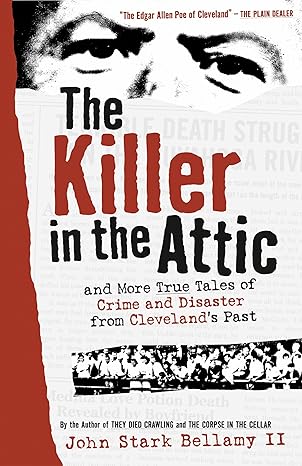 the killer in the attic and more true tales of crime and disaster from clevelands past 1st edition john stark
