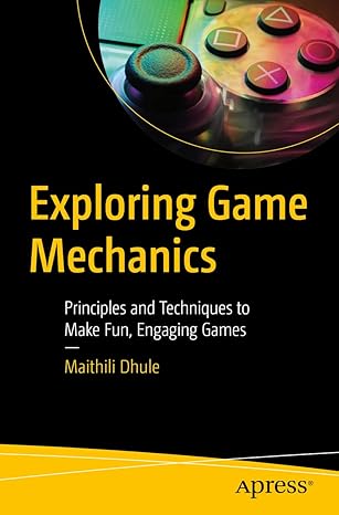 exploring game mechanics principles and techniques to make fun engaging games 1st edition maithili dhule