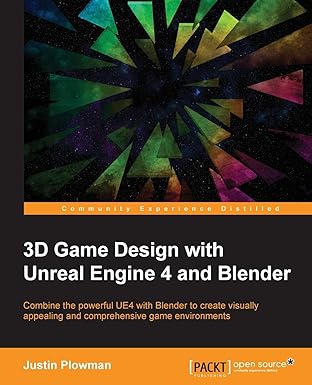 3d game design with unreal engine 4 and blender combine the powerful ue4 with blender to create visually