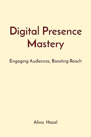 digital presence mastery engaging audiences boosting reach 1st edition alina hazel 8196879539, 978-8196879532