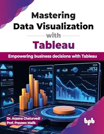 mastering data visualization with tableau empowering business decisions with tableau 1st edition dr arpana