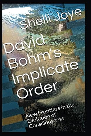 david bohms implicate order new frontiers in the evolution of consciousness 1st edition dr shelli renee joye