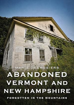 abandoned vermont and new hampshire forgotten in the mountains 1st edition marie desrosiers 1634994558,