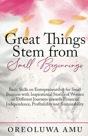 great things stem from small beginnings basic skills on entrepreneurship for small businesses with stories to