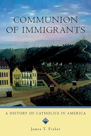 communion of immigrants a history of catholics in america 1st edition james t fisher 0195333306,