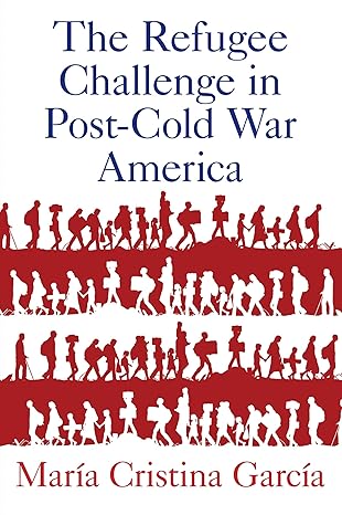 the refugee challenge in post cold war america 1st edition mara a cristina garca a 0197533590, 978-0197533598