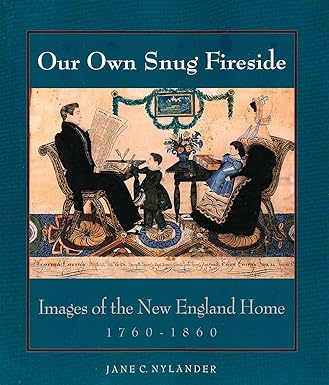 our own snug fireside images of the new england home 1760 1860 1st edition jane c nylander 0300059531,