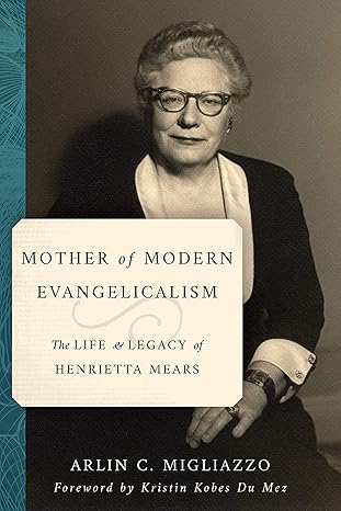 mother of modern evangelicalism the life and legacy of henrietta mears 1st edition arlin c migliazzo ,kristin
