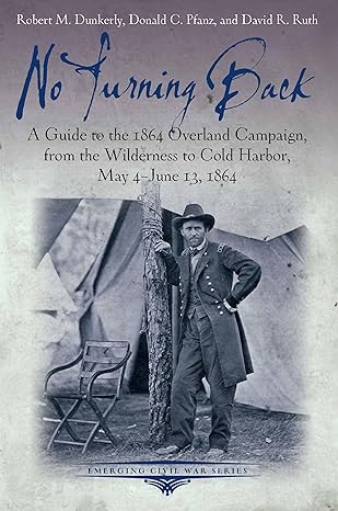 no turning back a guide to the 1864 overland campaign from the wilderness to cold harbor may 4 june 13 1864