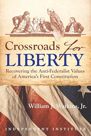 crossroads for liberty recovering the anti federalist values of americas first constitution 1st edition