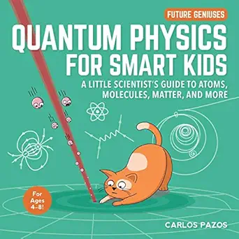 quantum physics for smart kids a little scientists guide to atoms molecules matter and more 1st edition