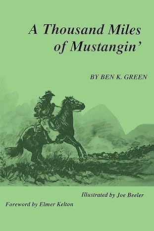 a thousand miles of mustangin 1st edition ben k green ,joe beeler ,elmer kelton 0944383459, 978-0944383452