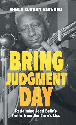 bring judgment day reclaiming lead bellys truths from jim crows lies 1st edition sheila curran bernard