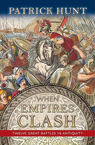 when empires clash 12 great battles of antiquity 1st edition patrick hunt 1942614136, 978-1942614135