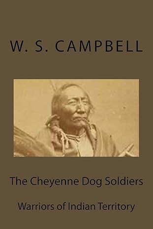 the cheyenne dog soldiers warriors of indian territory 1st edition w s campbell 1530942594, 978-1530942596