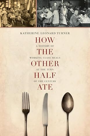 how the other half ate a history of working class meals at the turn of the century 1st edition katherine