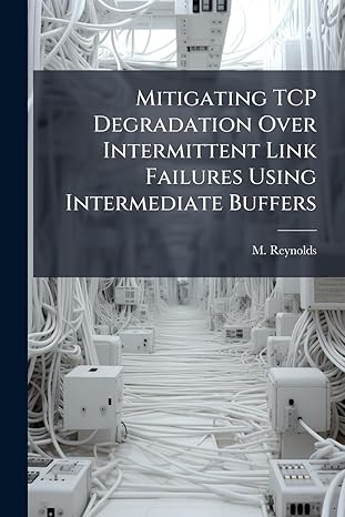 mitigating tcp degradation over intermittent link failures using intermediate buffers 1st edition m reynolds
