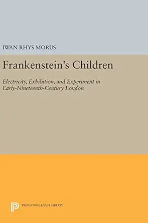 frankensteins children electricity exhibition and experiment in early nineteenth century london 1st edition