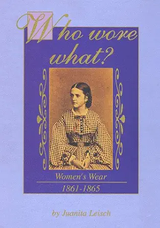who wore what womens wear 1861 1865 1st edition juanita leisch 0939631814, 978-0939631810