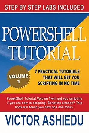 powershell tutorial volume 1 7 practical tutorials that will get you scripting in no time 1st edition victor