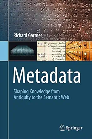 metadata shaping knowledge from antiquity to the semantic web 1st edition richard gartner 3319408917,