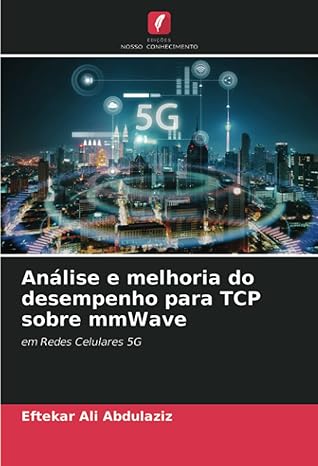 ana lise e melhoria do desempenho para tcp sobre mmwave em redes celulares 5g 1st edition eftekar ali