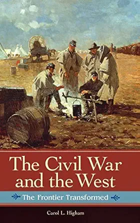 the civil war and the west the frontier transformed 1st edition carol l higham 0313393583, 978-0313393587
