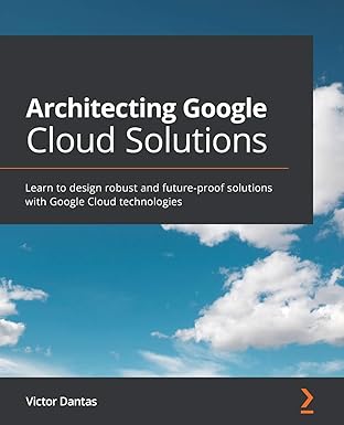 architecting google cloud solutions learn to design robust and future proof solutions with google cloud