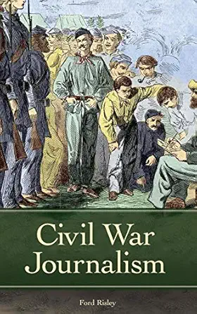 civil war journalism 1st edition ford risley 0313347271, 978-0313347276