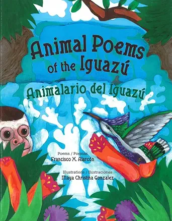 animal poems of the iguaza / animalario del iguaza 1st edition francisco x alarca n ,maya gonzalez