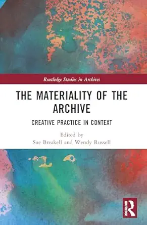 the materiality of the archive creative practice in context 1st edition sue breakell ,wendy russell