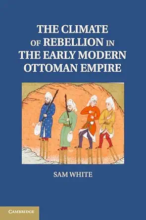 the climate of rebellion in the early modern ottoman empire 1st edition sam white 1107614309, 978-1107614307