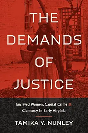 the demands of justice enslaved women capital crime and clemency in early virginia 1st edition tamika y