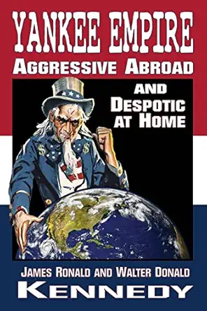 yankee empire aggressive abroad and despotic at home 1st edition james ronald kennedy ,walter donald kennedy